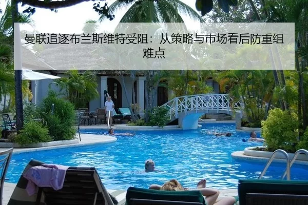 曼联追逐布兰斯维特受阻：从策略与市场看后防重组难点