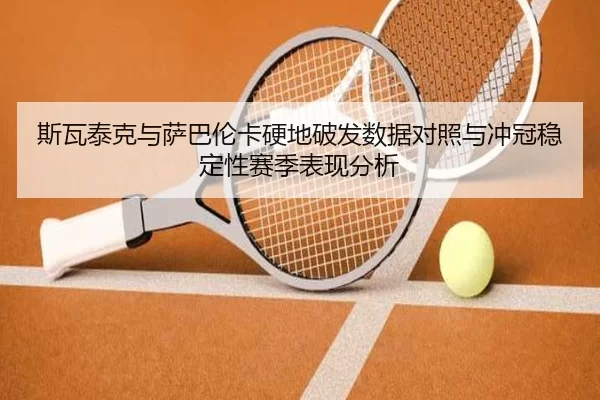斯瓦泰克与萨巴伦卡硬地破发数据对照与冲冠稳定性赛季表现分析