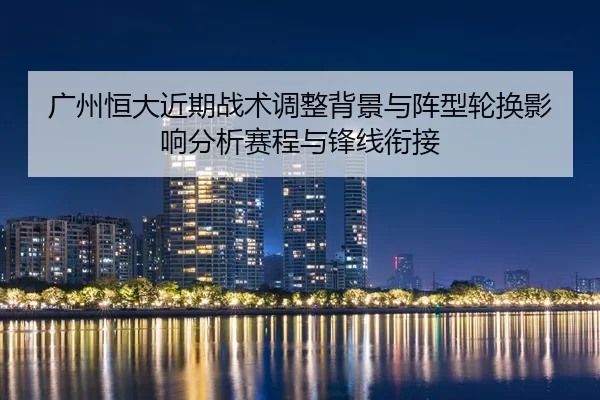 广州恒大近期战术调整背景与阵型轮换影响分析赛程与锋线衔接